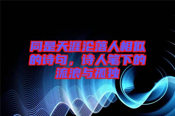 同是天涯淪落人相似的詩句，詩人筆下的流浪與孤獨