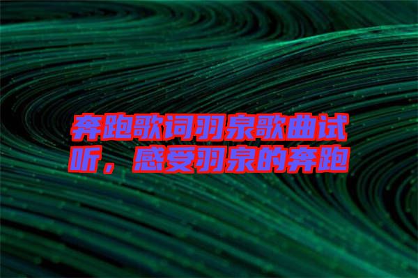 奔跑歌詞羽泉歌曲試聽，感受羽泉的奔跑