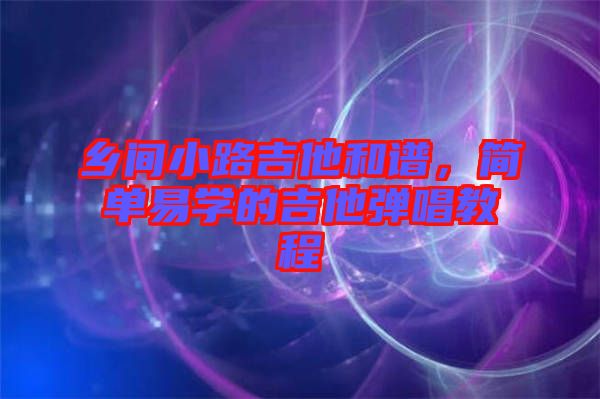 鄉(xiāng)間小路吉他和譜，簡單易學(xué)的吉他彈唱教程