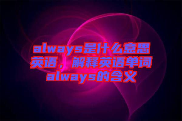 always是什么意思英語，解釋英語單詞always的含義