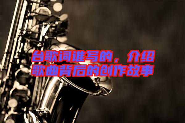 臺歌詞誰寫的，介紹歌曲背后的創(chuàng)作故事