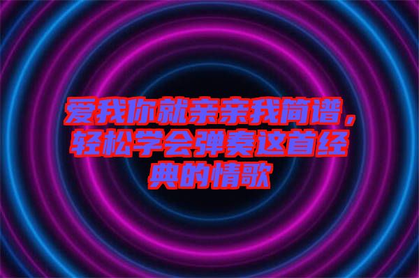 愛(ài)我你就親親我簡(jiǎn)譜，輕松學(xué)會(huì)彈奏這首經(jīng)典的情歌