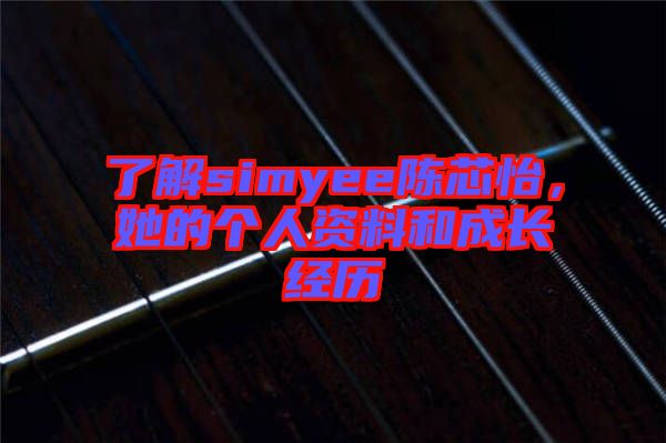 了解simyee陳芯怡，她的個人資料和成長經(jīng)歷