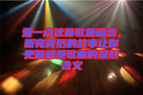 愛一點(diǎn)這首歌是暗戀，聽完背后的故事讓你更能感受歌曲的深刻含義