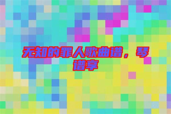 無知的罪人歌曲譜，琴譜享