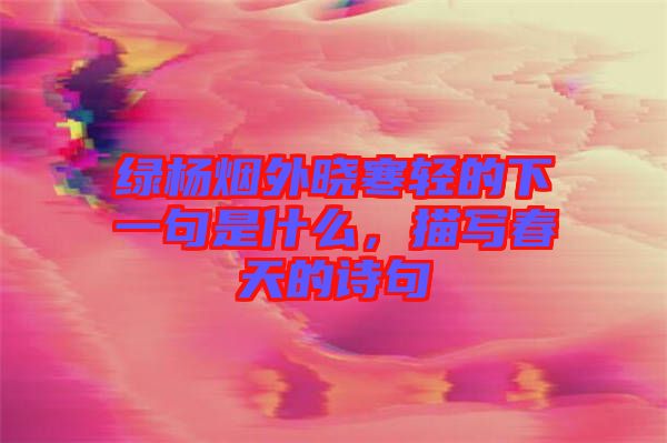 綠楊煙外曉寒輕的下一句是什么，描寫(xiě)春天的詩(shī)句