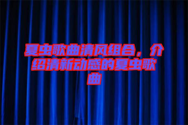 夏蟲歌曲清風組合，介紹清新動感的夏蟲歌曲