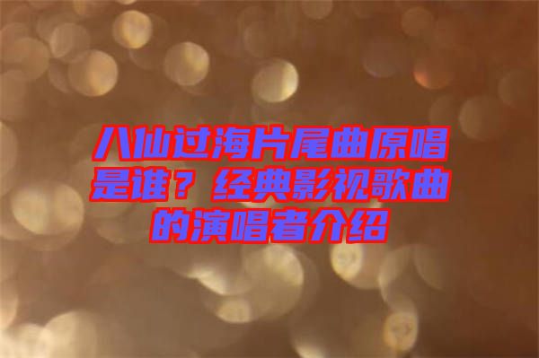 八仙過海片尾曲原唱是誰？經(jīng)典影視歌曲的演唱者介紹