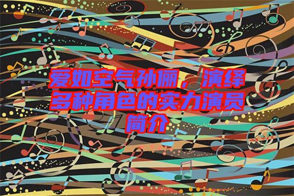 愛如空氣孫儷，演繹多種角色的實(shí)力演員簡(jiǎn)介