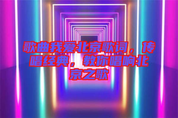 歌曲我愛北京歌詞，傳唱經(jīng)典，教你唱響北京之歌