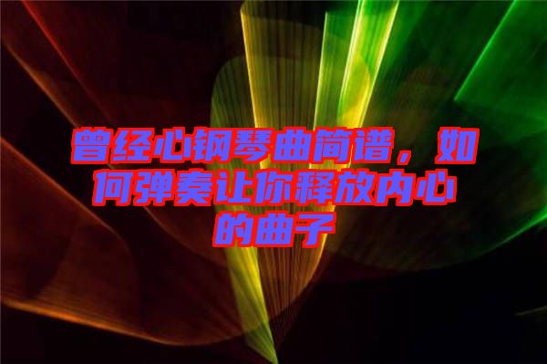 曾經(jīng)心鋼琴曲簡譜，如何彈奏讓你釋放內(nèi)心的曲子