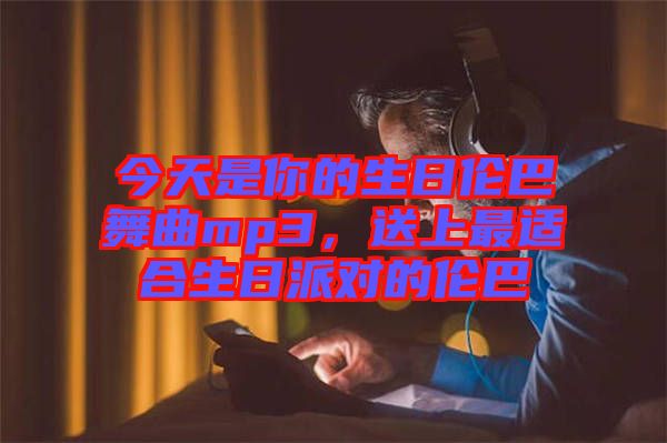 今天是你的生日倫巴舞曲mp3，送上最適合生日派對(duì)的倫巴