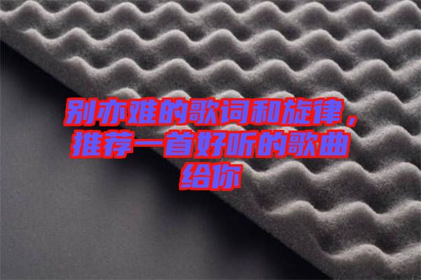 別亦難的歌詞和旋律，推薦一首好聽(tīng)的歌曲給你