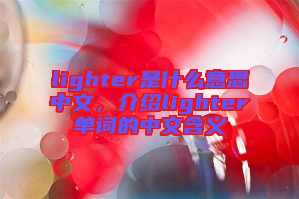 lighter是什么意思中文，介紹lighter單詞的中文含義