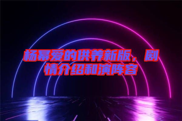 楊冪愛的供養(yǎng)新版，劇情介紹和演陣容