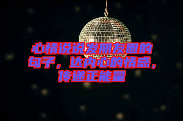 心情說說發(fā)朋友圈的句子，達內(nèi)心的情感，傳遞正能量