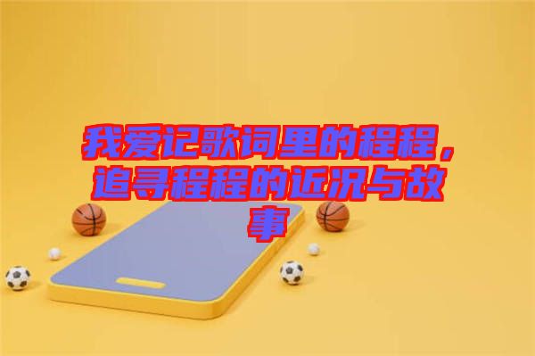 我愛(ài)記歌詞里的程程，追尋程程的近況與故事