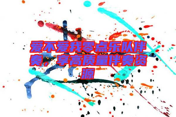 愛不愛我零點(diǎn)樂隊(duì)伴奏，享高質(zhì)量伴奏資源