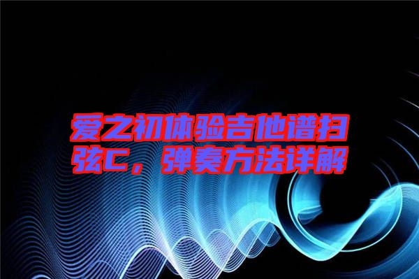 愛之初體驗吉他譜掃弦C，彈奏方法詳解
