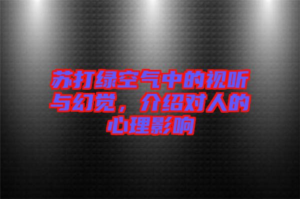 蘇打綠空氣中的視聽與幻覺，介紹對人的心理影響
