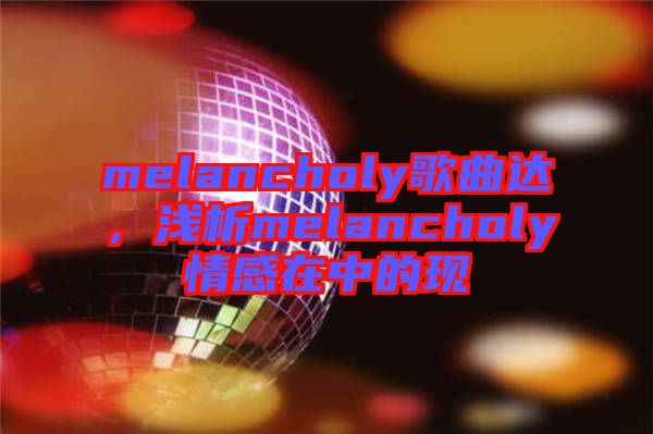 melancholy歌曲達(dá)，淺析melancholy情感在中的現(xiàn)