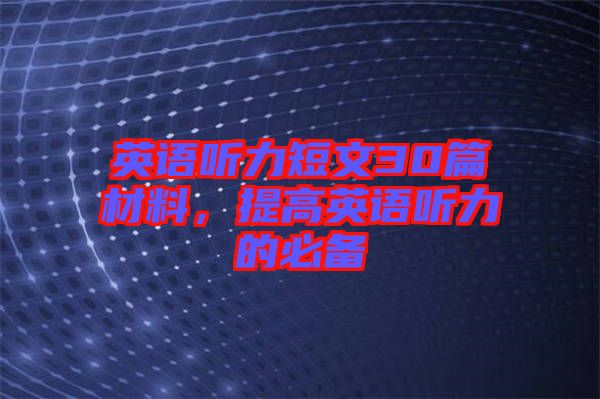 英語(yǔ)聽(tīng)力短文30篇材料，提高英語(yǔ)聽(tīng)力的必備