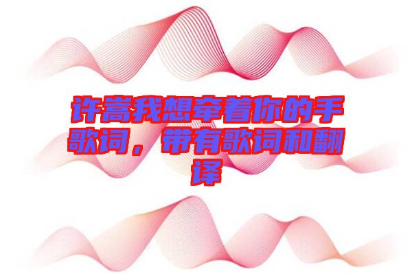 許嵩我想牽著你的手歌詞，帶有歌詞和翻譯