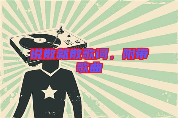 說散就散歌詞，附帶歌曲
