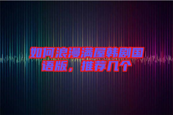 如何浪漫滿屋韓劇國語版，推薦幾個