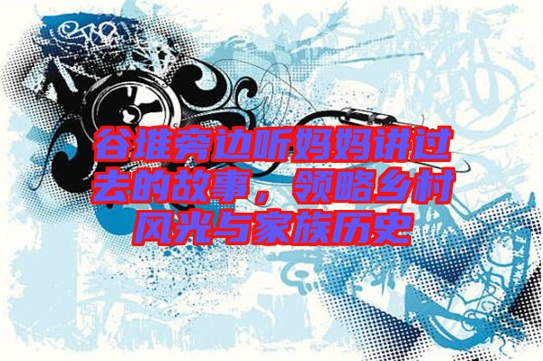 谷堆旁邊聽媽媽講過去的故事，領(lǐng)略鄉(xiāng)村風(fēng)光與家族歷史