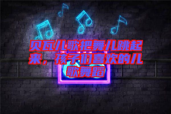 貝瓦兒歌把舞兒跳起來(lái)，孩子們喜歡的兒歌舞蹈