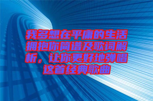 我多想在平庸的生活擁抱你簡(jiǎn)譜及歌詞解析，讓你更好地彈唱這首經(jīng)典歌曲