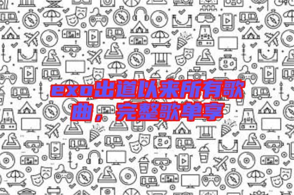 exo出道以來所有歌曲，完整歌單享