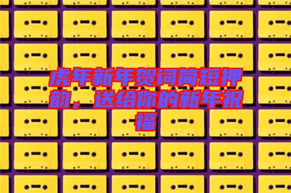 虎年新年賀詞簡短押韻，送給你的新年祝福