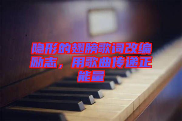 隱形的翅膀歌詞改編勵(lì)志，用歌曲傳遞正能量