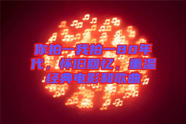 你拍一我拍一80年代，懷舊回憶，重溫經典電影和歌曲