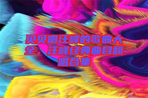 貝貝唱汪峰的歌曲大全，汪峰經(jīng)典曲目翻唱合集