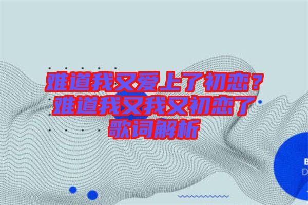 難道我又愛上了初戀？難道我又我又初戀了歌詞解析