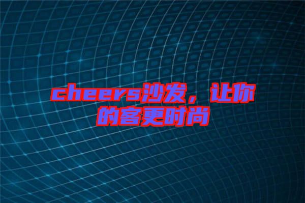 cheers沙發(fā)，讓你的客更時尚
