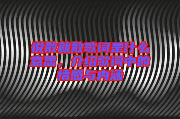 說散就散歌詞是什么意思，介紹歌詞中的情感與內(nèi)涵