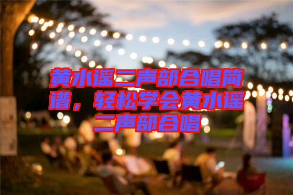 黃水謠二聲部合唱簡譜，輕松學(xué)會黃水謠二聲部合唱