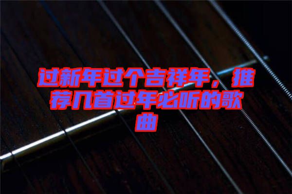 過新年過個(gè)吉祥年，推薦幾首過年必聽的歌曲