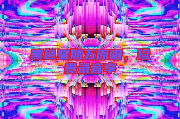 黑色星期五原唱，珍貴錄音享