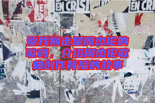 愛我別走是周杰倫的歌嗎，介紹周杰倫歌曲創(chuàng)作背后的故事