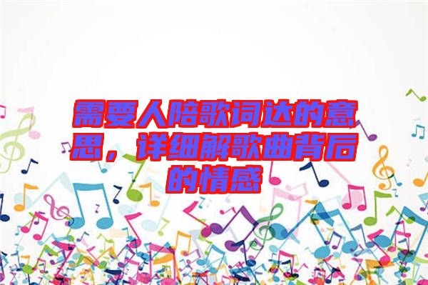 需要人陪歌詞達的意思，詳細解歌曲背后的情感