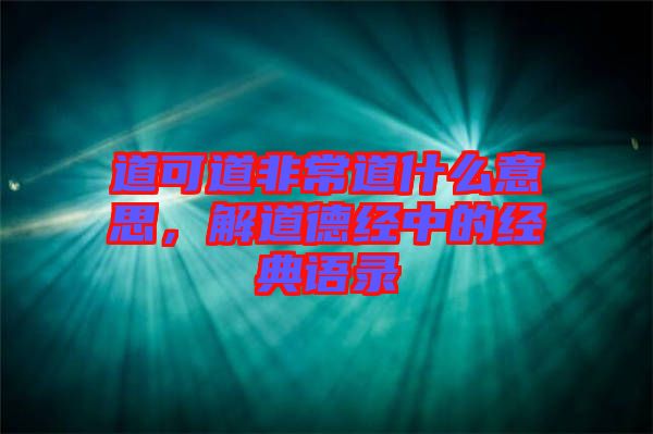 道可道非常道什么意思，解道德經(jīng)中的經(jīng)典語(yǔ)錄