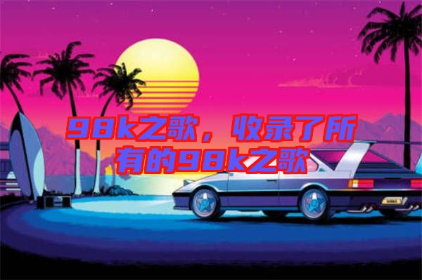 98k之歌，收錄了所有的98k之歌