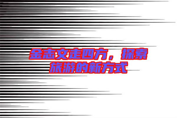 金志文走四方，探索旅游的新方式