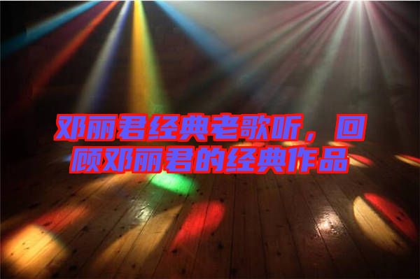鄧麗君經(jīng)典老歌聽(tīng)，回顧?quán)圎惥慕?jīng)典作品