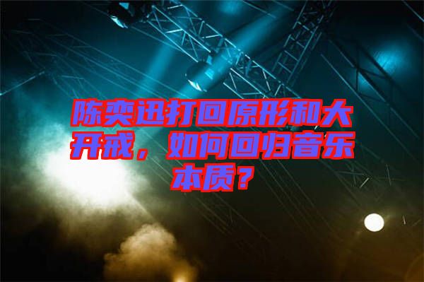 陳奕迅打回原形和大開戒，如何回歸音樂本質(zhì)？